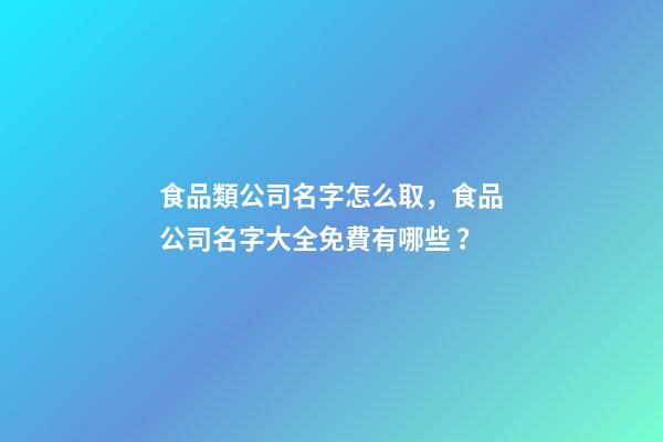 食品類公司名字怎么取，食品公司名字大全免費有哪些？-第1張-公司起名-玄機派